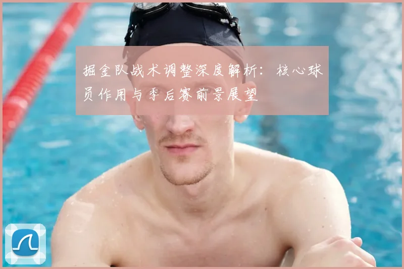 掘金队战术调整深度解析:核心球员作用与季后赛前景展望