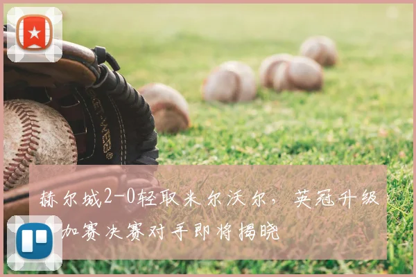 赫尔城2-0轻取米尔沃尔，英冠升级附加赛决赛对手即将揭晓