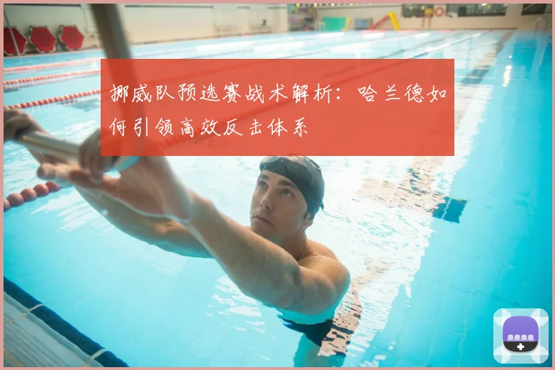 挪威队预选赛战术解析：哈兰德如何引领高效反击体系